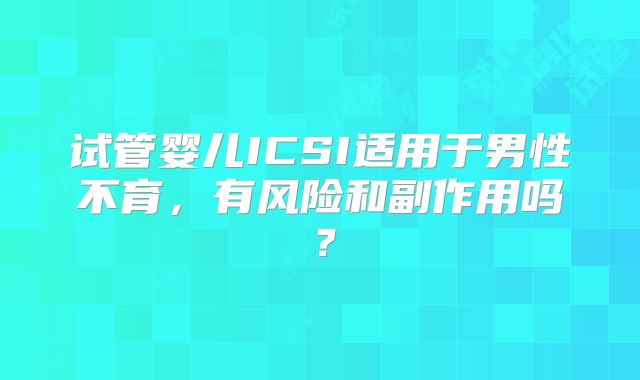 试管婴儿ICSI适用于男性不育，有风险和副作用吗？