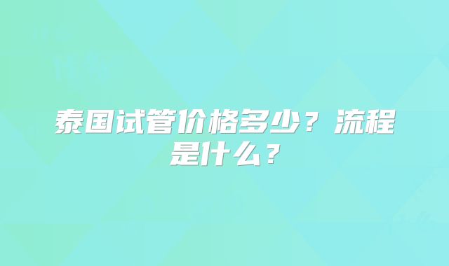 泰国试管价格多少？流程是什么？