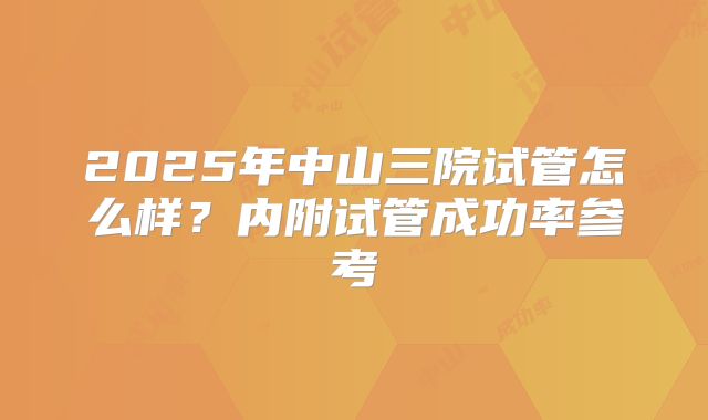 2025年中山三院试管怎么样?内附试管成功率参考
