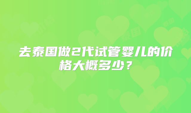 去泰国做2代试管婴儿的价格大概多少?