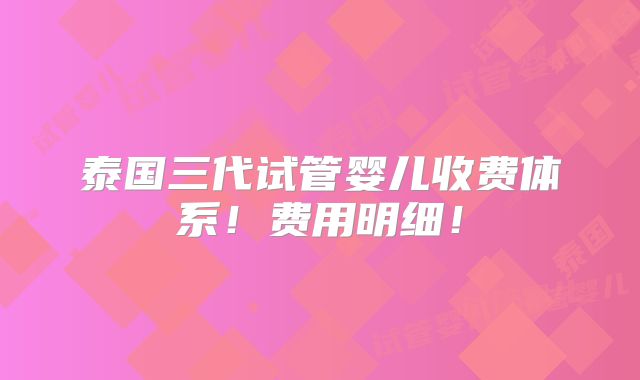 泰国三代试管婴儿收费体系!费用明细!