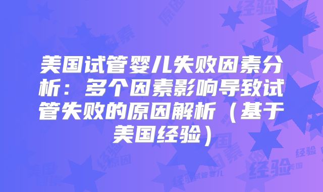 美国试管婴儿失败因素分析：多个因素影响导致试管失败的原因解析（基于美国经验）