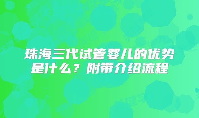 珠海三代试管婴儿的优势是什么？附带介绍流程