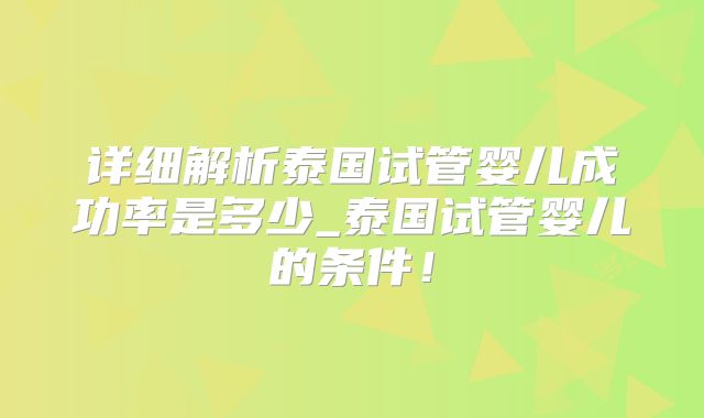 详细解析泰国试管婴儿成功率是多少_泰国试管婴儿的条件！