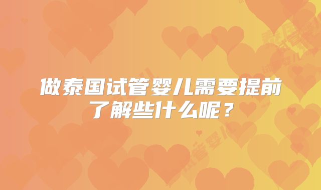 做泰国试管婴儿需要提前了解些什么呢？