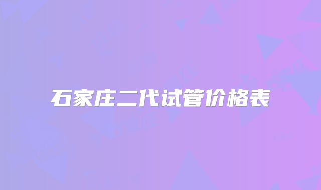 石家庄二代试管价格表