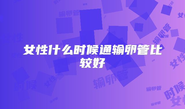 女性什么时候通输卵管比较好