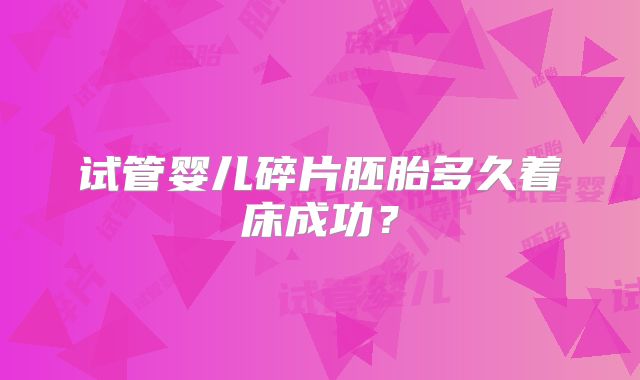 试管婴儿碎片胚胎多久着床成功?