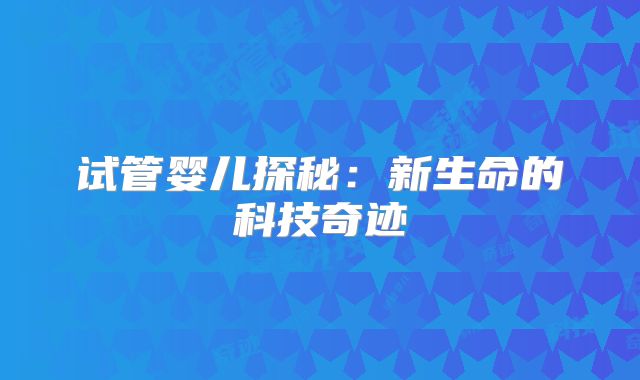 试管婴儿探秘:新生命的科技奇迹