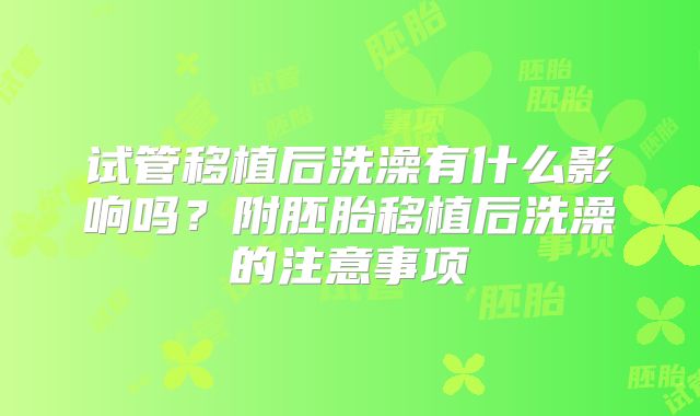 试管移植后洗澡有什么影响吗？附胚胎移植后洗澡的注意事项