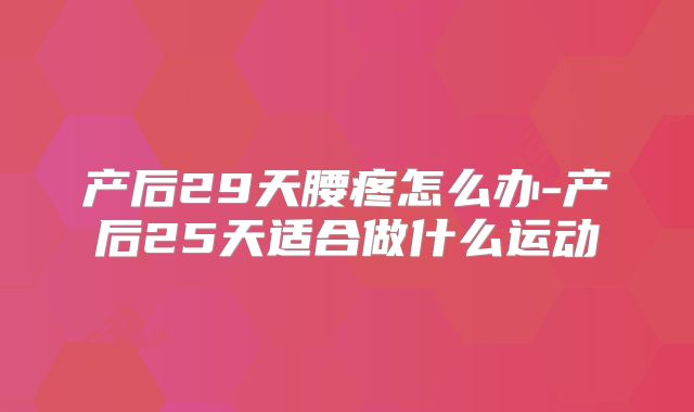 产后29天腰疼怎么办-产后25天适合做什么运动