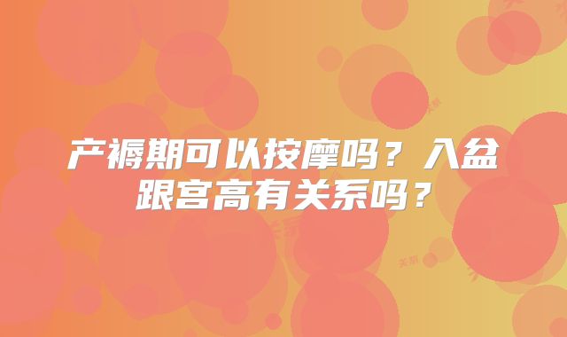 产褥期可以按摩吗?入盆跟宫高有关系吗?