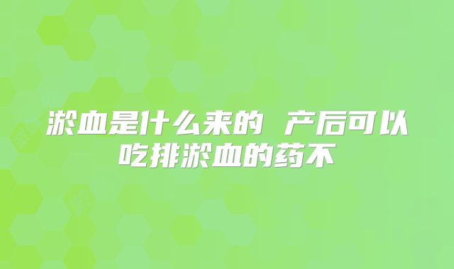 淤血是什么来的 产后可以吃排淤血的药不