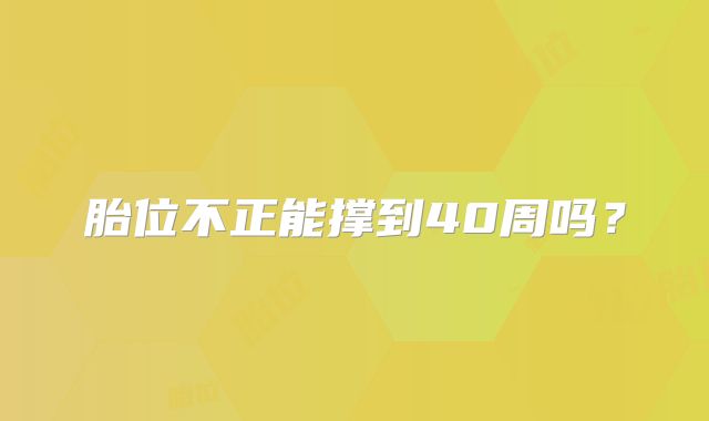 胎位不正能撑到40周吗?
