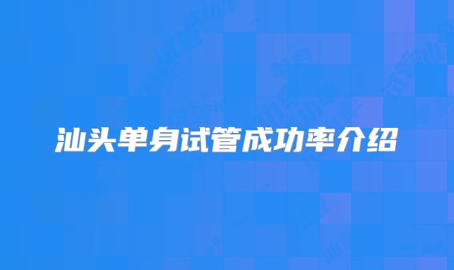 汕头单身试管成功率介绍
