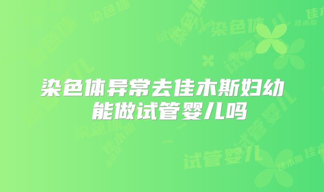 染色体异常去佳木斯妇幼 能做试管婴儿吗
