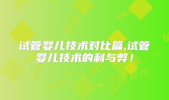 试管婴儿技术对比篇,试管婴儿技术的利与弊！