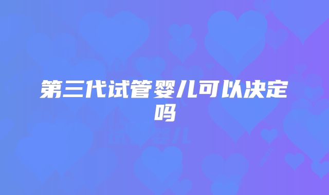 第三代试管婴儿可以决定吗