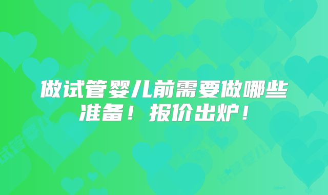 做试管婴儿前需要做哪些准备！报价出炉！