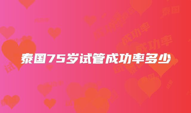 泰国75岁试管成功率多少