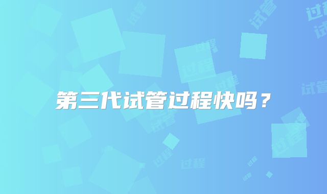 第三代试管过程快吗?