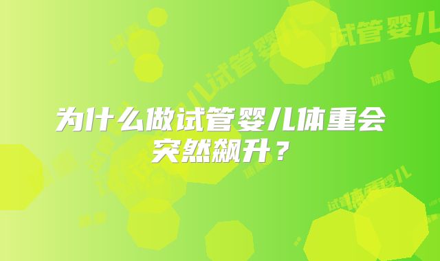 为什么做试管婴儿体重会突然飙升?
