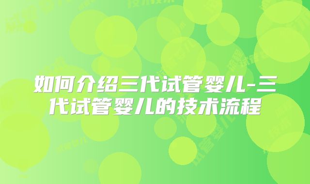 如何介绍三代试管婴儿-三代试管婴儿的技术流程