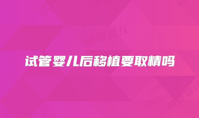 试管婴儿后移植要取精吗