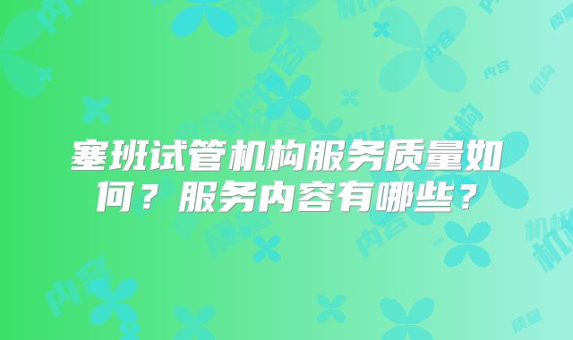 塞班试管机构服务质量如何？服务内容有哪些？