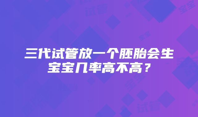 三代试管放一个胚胎会生宝宝几率高不高?