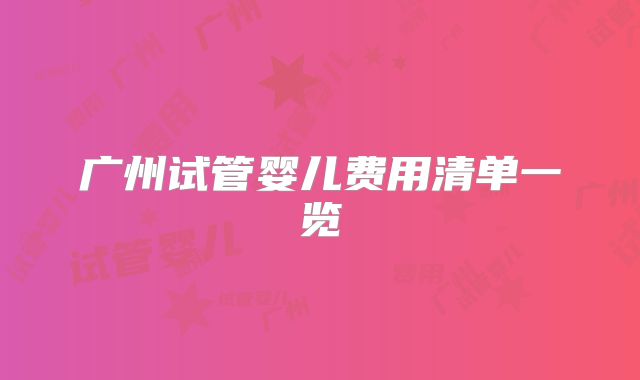 广州试管婴儿费用清单一览