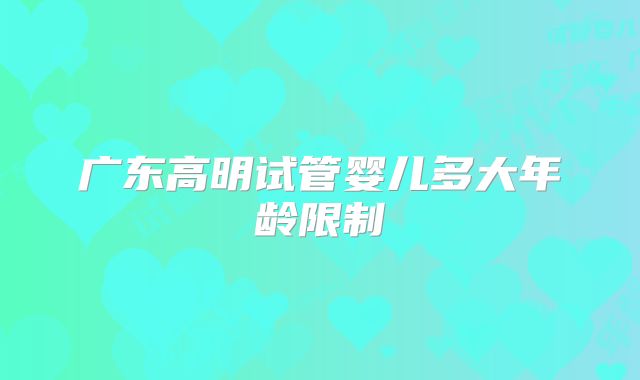广东高明试管婴儿多大年龄限制