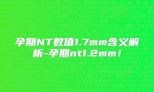 孕期NT数值1.7mm含义解析-孕期nt1.2mm！