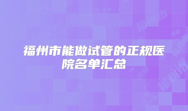 福州市能做试管的正规医院名单汇总