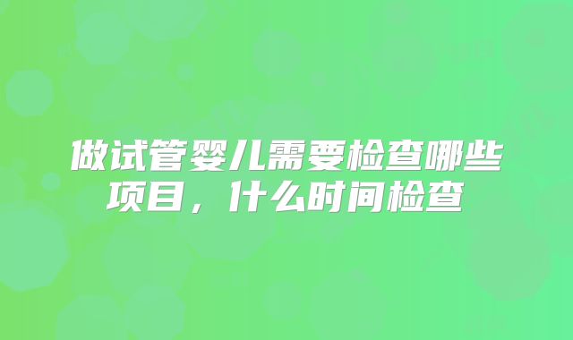 做试管婴儿需要检查哪些项目，什么时间检查