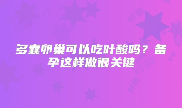 多囊卵巢可以吃叶酸吗？备孕这样做很关键