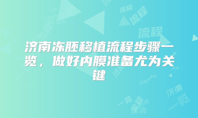 济南冻胚移植流程步骤一览,做好内膜准备尤为关键