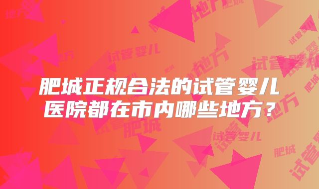 肥城正规合法的试管婴儿医院都在市内哪些地方？