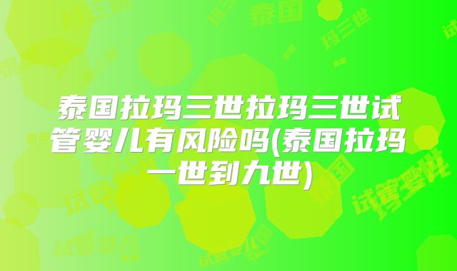 泰国拉玛三世拉玛三世试管婴儿有风险吗(泰国拉玛一世到九世)