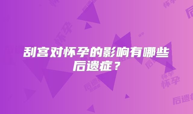 刮宫对怀孕的影响有哪些后遗症?