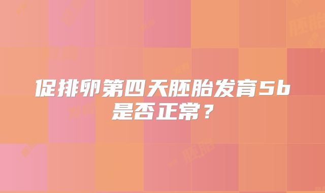促排卵第四天胚胎发育5b是否正常？