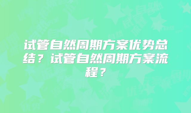 试管自然周期方案优势总结？试管自然周期方案流程？