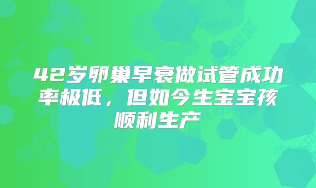 42岁卵巢早衰做试管成功率极低，但如今生宝宝孩顺利生产
