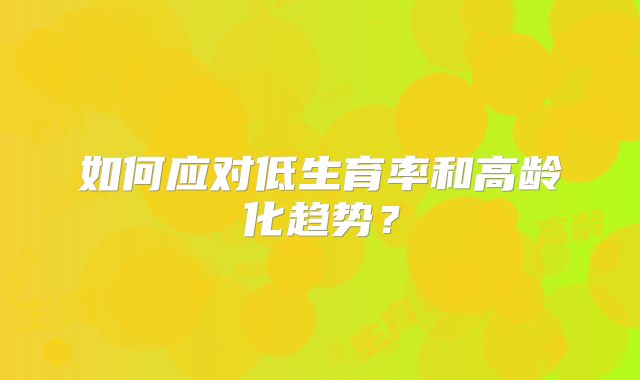 如何应对低生育率和高龄化趋势?