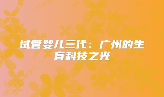 试管婴儿三代：广州的生育科技之光