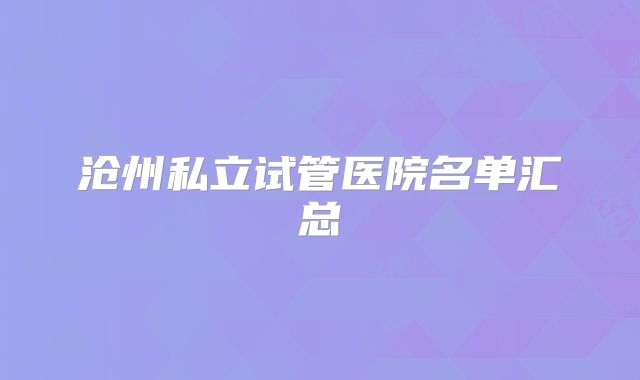 沧州私立试管医院名单汇总