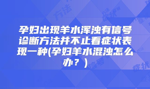 孕妇出现羊水浑浊有信号诊断方法并不止看症状表现一种(孕妇羊水混浊怎么办？)