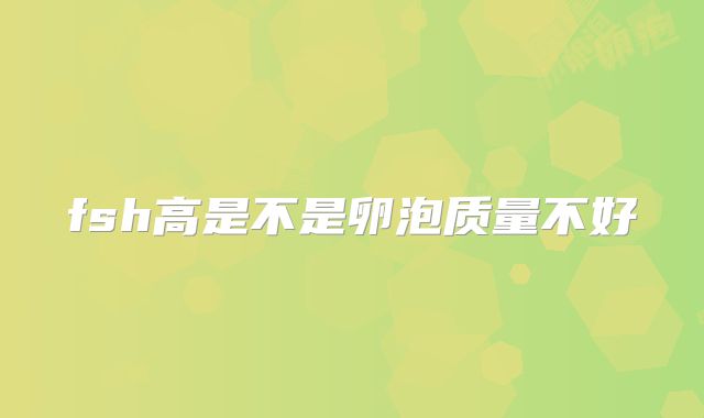 fsh高是不是卵泡质量不好