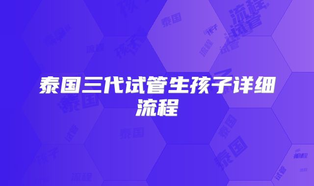 泰国三代试管生孩子详细流程