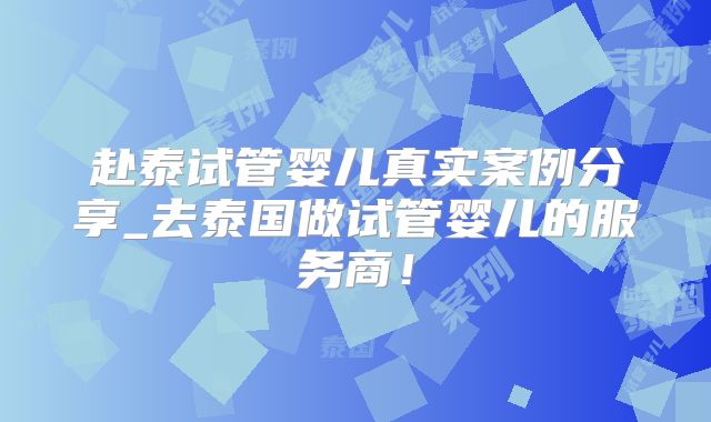 赴泰试管婴儿真实案例分享_去泰国做试管婴儿的服务商！